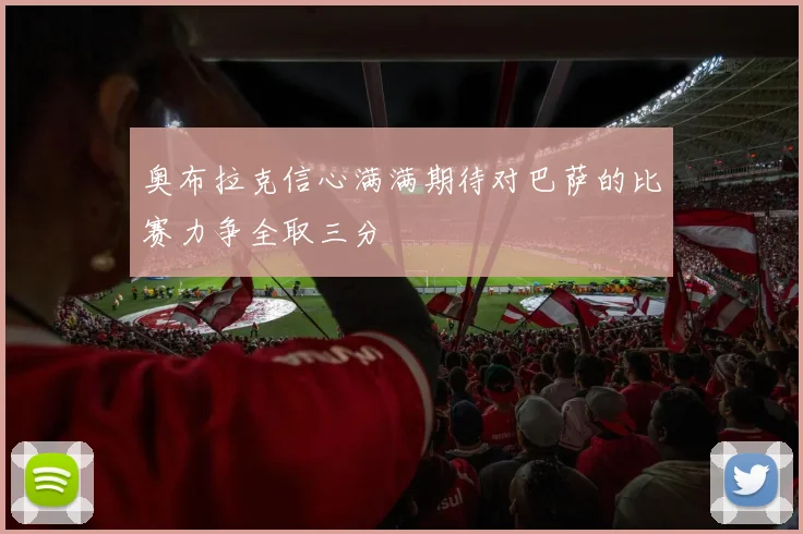 奥布拉克信心满满期待对巴萨的比赛力争全取三分