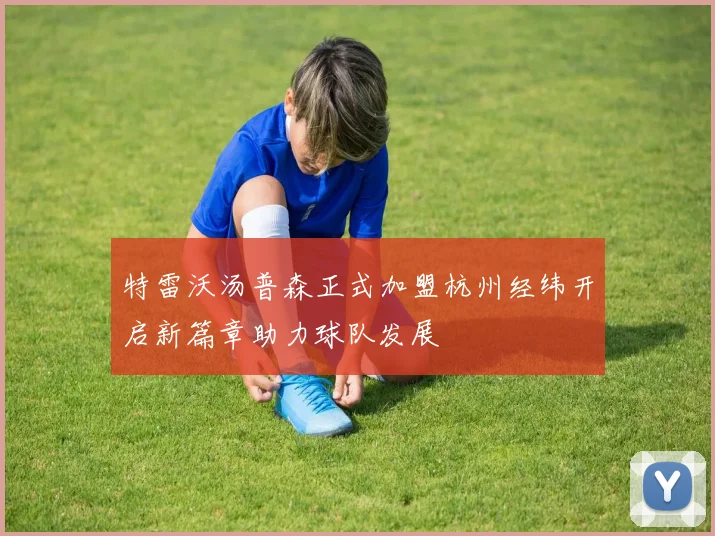 特雷沃汤普森正式加盟杭州经纬开启新篇章助力球队发展