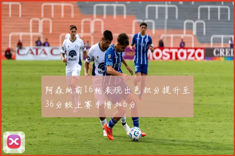 阿森纳前16轮表现出色积分提升至36分较上赛季增加6分