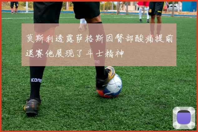 莫斯利透露萨格斯因臀部酸痛提前退赛他展现了斗士精神