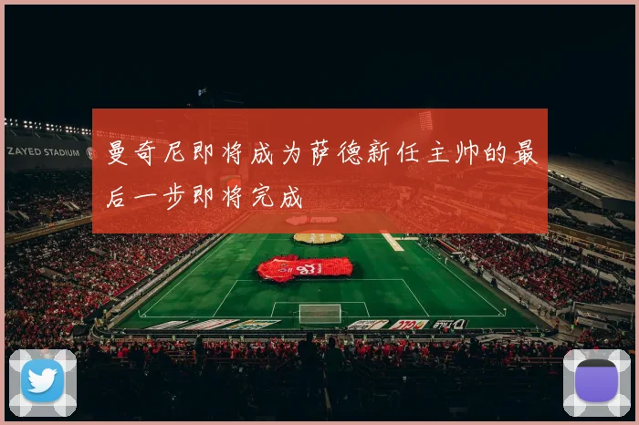 曼奇尼即将成为萨德新任主帅的最后一步即将完成