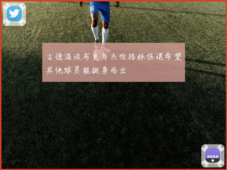 古德温谈布克与杰伦格林伤退希望其他球员能挺身而出