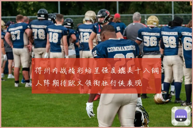 得州内战精彩纷呈强度媲美十八铜人阵期待欧文领衔独行侠表现