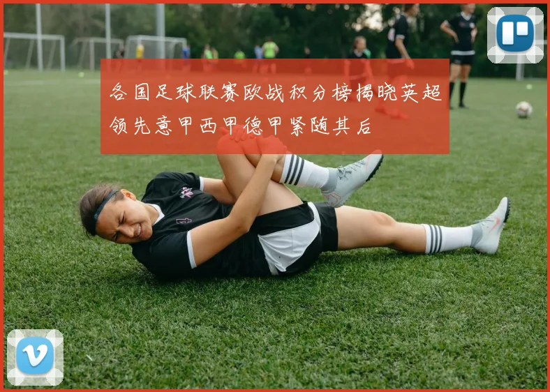 各国足球联赛欧战积分榜揭晓英超领先意甲西甲德甲紧随其后