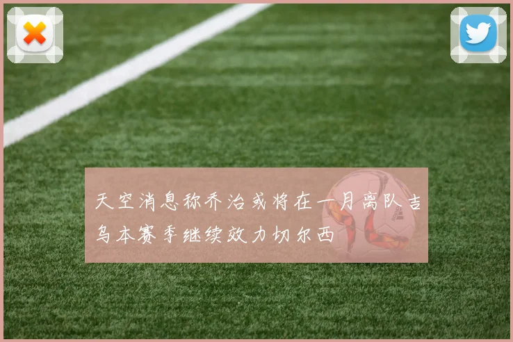 天空消息称乔治或将在一月离队吉乌本赛季继续效力切尔西