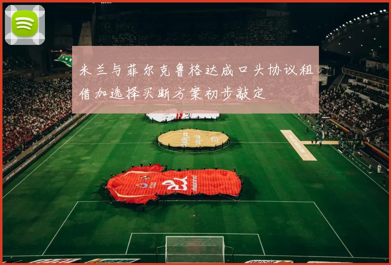 米兰与菲尔克鲁格达成口头协议租借加选择买断方案初步敲定