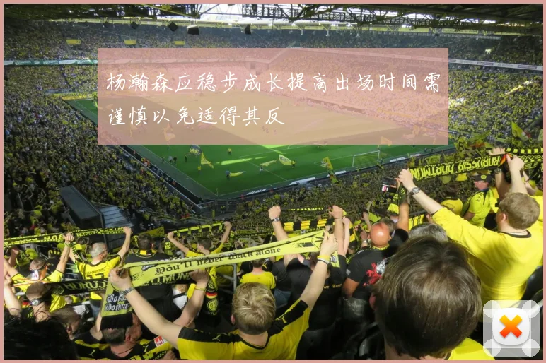 杨瀚森应稳步成长提高出场时间需谨慎以免适得其反