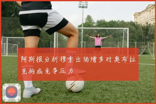 阿斯报分析穆索出场增多对奥布拉克构成竞争压力