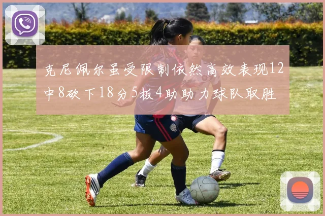 克尼佩尔虽受限制依然高效表现12中8砍下18分5板4助助力球队取胜