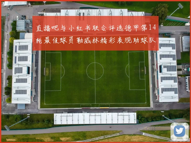直播吧与小红书联合评选德甲第14轮最佳球员勒威林精彩表现助球队获胜