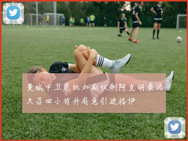 曼城中卫危机加剧仅剩阿克胡桑诺夫召回小将并有意引进格伊