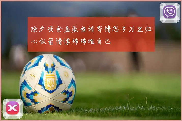 除夕夜余嘉豪借诗寄情思乡万里归心似箭情愫绵绵难自已