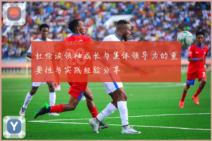 杜伦谈领袖成长与集体领导力的重要性与实践经验分享