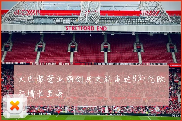 大巴黎营业额创历史新高达837亿欧元增长显著