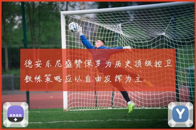 德安东尼盛赞保罗为历史顶级控卫教练策略应以自由发挥为主