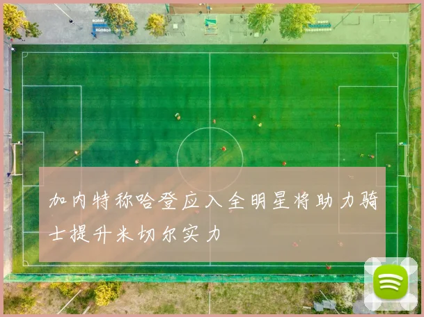 加内特称哈登应入全明星将助力骑士提升米切尔实力