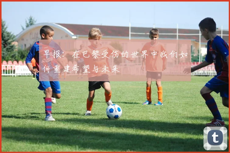 早报：在巴黎受伤的世界中我们如何重建希望与未来